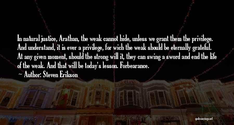 Steven Erikson Quotes: In Natural Justice, Arathan, The Weak Cannot Hide, Unless We Grant Them The Privilege. And Understand, It Is Ever A