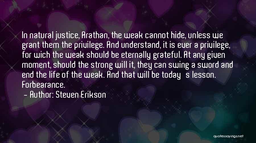 Steven Erikson Quotes: In Natural Justice, Arathan, The Weak Cannot Hide, Unless We Grant Them The Privilege. And Understand, It Is Ever A