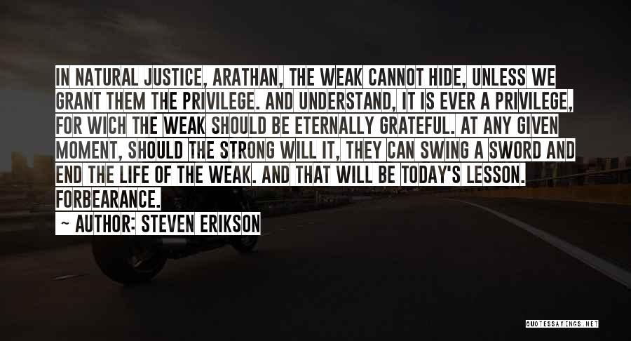 Steven Erikson Quotes: In Natural Justice, Arathan, The Weak Cannot Hide, Unless We Grant Them The Privilege. And Understand, It Is Ever A