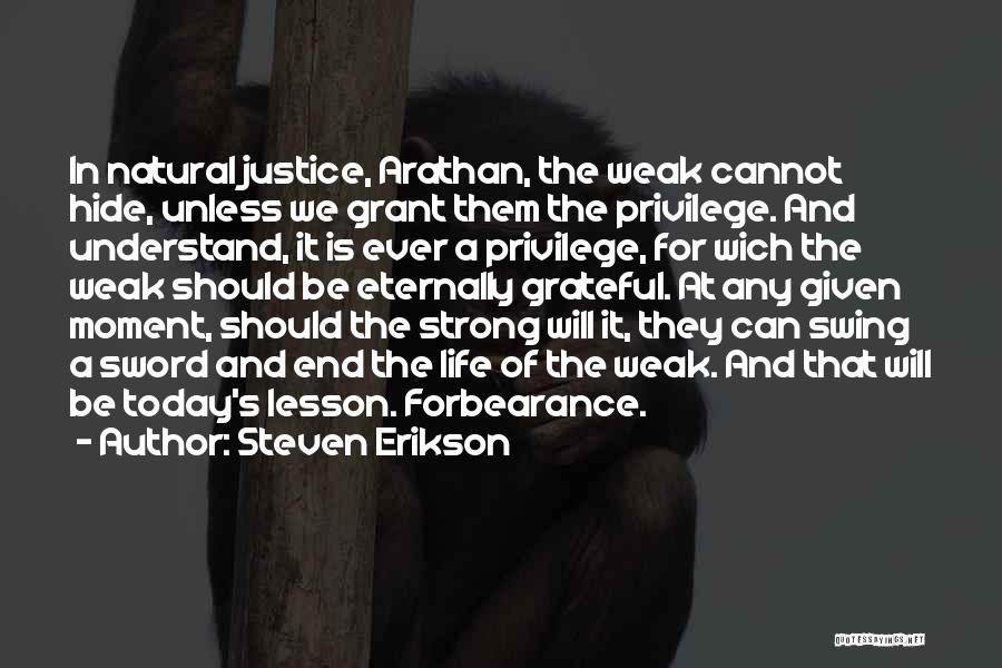 Steven Erikson Quotes: In Natural Justice, Arathan, The Weak Cannot Hide, Unless We Grant Them The Privilege. And Understand, It Is Ever A