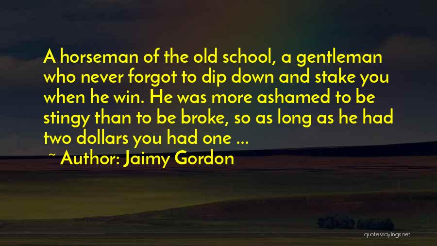 Jaimy Gordon Quotes: A Horseman Of The Old School, A Gentleman Who Never Forgot To Dip Down And Stake You When He Win.