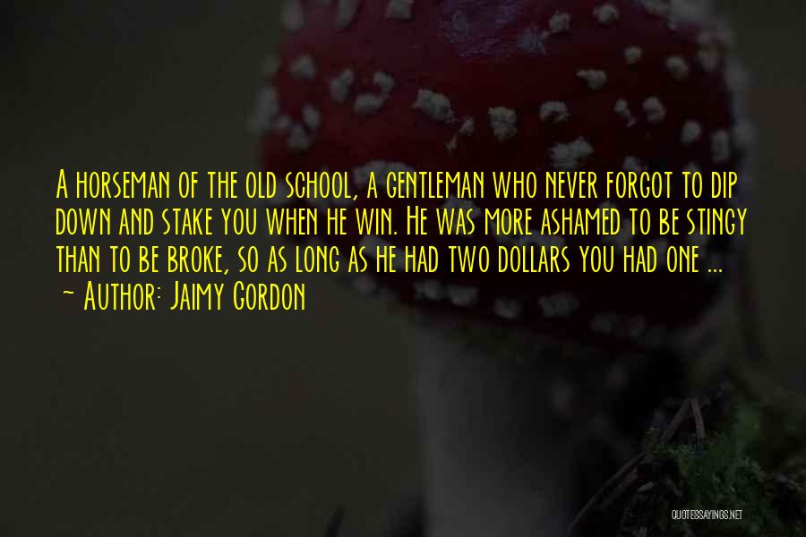 Jaimy Gordon Quotes: A Horseman Of The Old School, A Gentleman Who Never Forgot To Dip Down And Stake You When He Win.