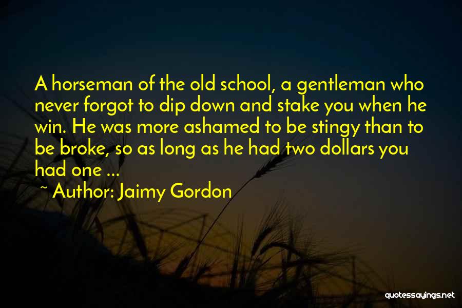 Jaimy Gordon Quotes: A Horseman Of The Old School, A Gentleman Who Never Forgot To Dip Down And Stake You When He Win.