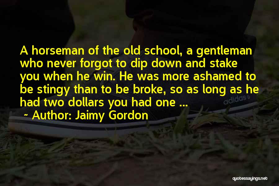 Jaimy Gordon Quotes: A Horseman Of The Old School, A Gentleman Who Never Forgot To Dip Down And Stake You When He Win.