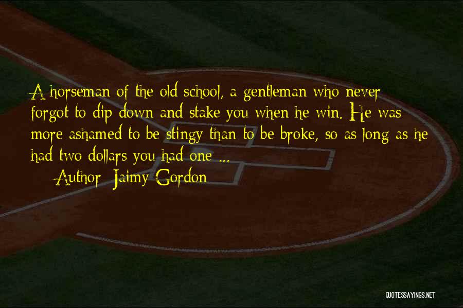 Jaimy Gordon Quotes: A Horseman Of The Old School, A Gentleman Who Never Forgot To Dip Down And Stake You When He Win.