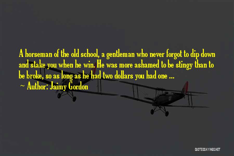 Jaimy Gordon Quotes: A Horseman Of The Old School, A Gentleman Who Never Forgot To Dip Down And Stake You When He Win.