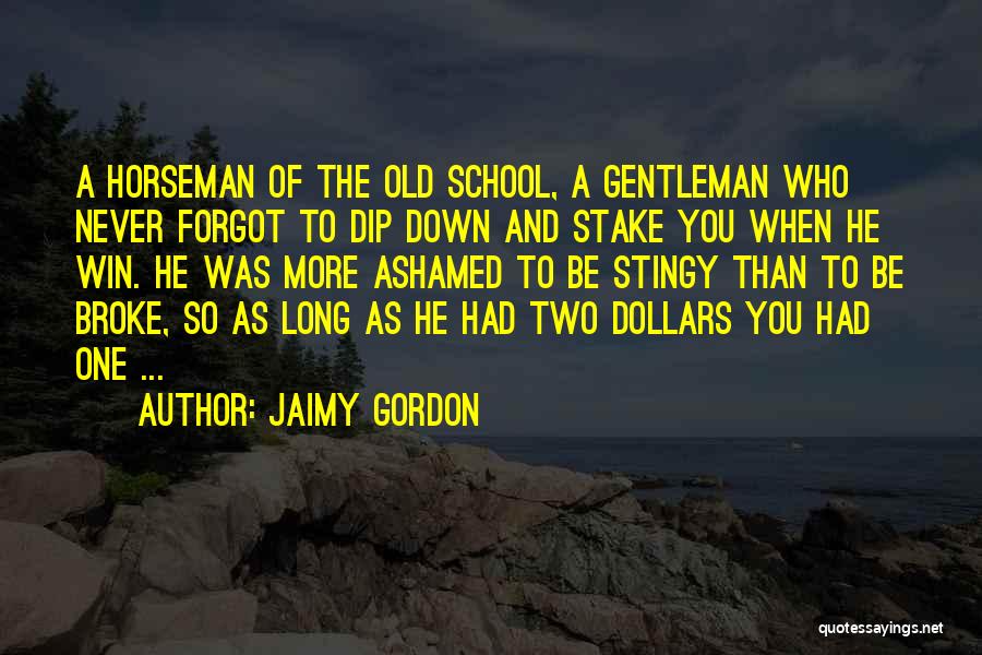 Jaimy Gordon Quotes: A Horseman Of The Old School, A Gentleman Who Never Forgot To Dip Down And Stake You When He Win.