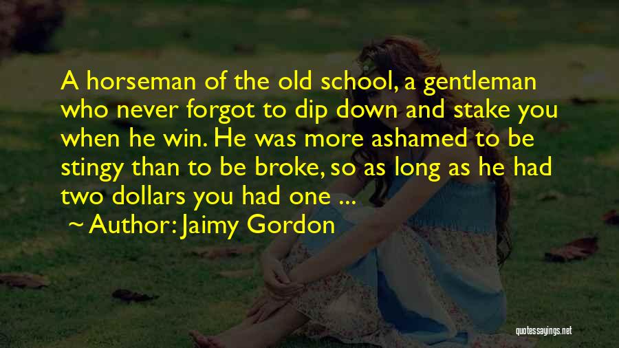 Jaimy Gordon Quotes: A Horseman Of The Old School, A Gentleman Who Never Forgot To Dip Down And Stake You When He Win.
