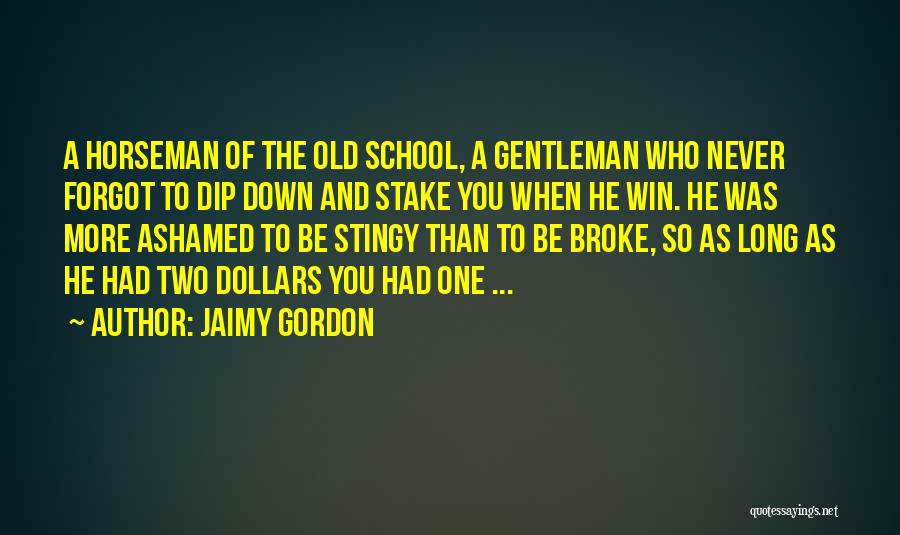 Jaimy Gordon Quotes: A Horseman Of The Old School, A Gentleman Who Never Forgot To Dip Down And Stake You When He Win.