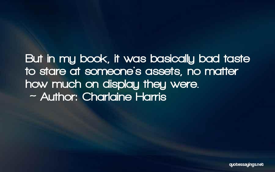 Charlaine Harris Quotes: But In My Book, It Was Basically Bad Taste To Stare At Someone's Assets, No Matter How Much On Display