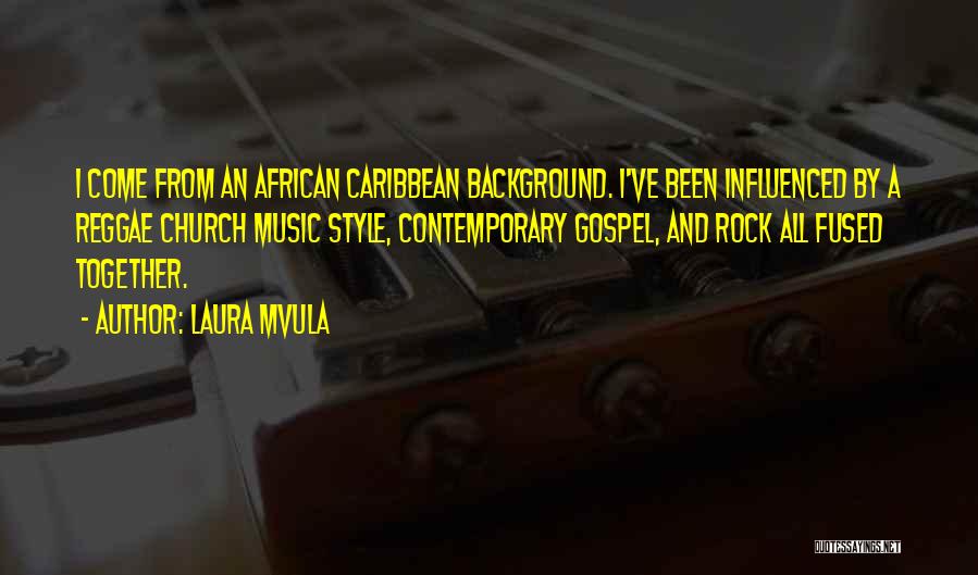 Laura Mvula Quotes: I Come From An African Caribbean Background. I've Been Influenced By A Reggae Church Music Style, Contemporary Gospel, And Rock