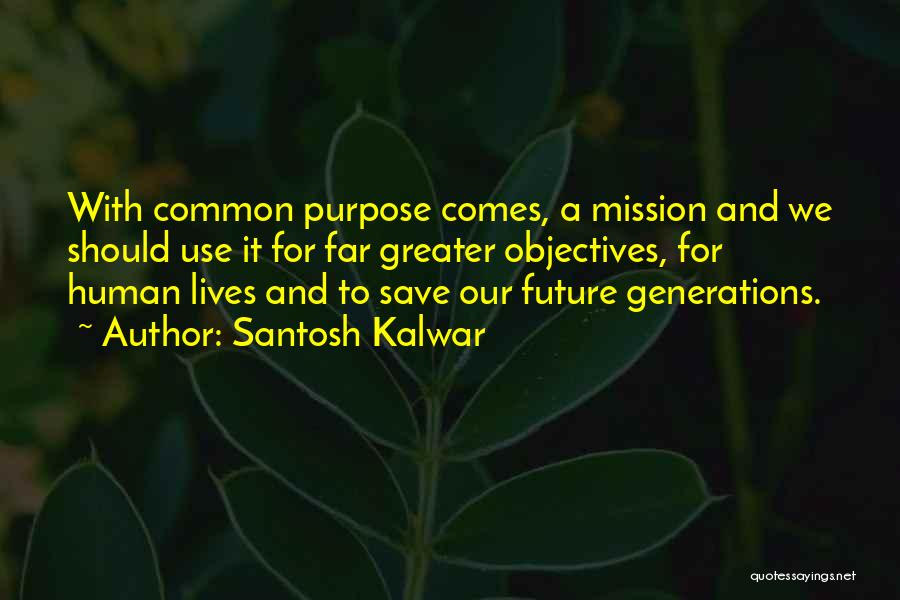 Santosh Kalwar Quotes: With Common Purpose Comes, A Mission And We Should Use It For Far Greater Objectives, For Human Lives And To