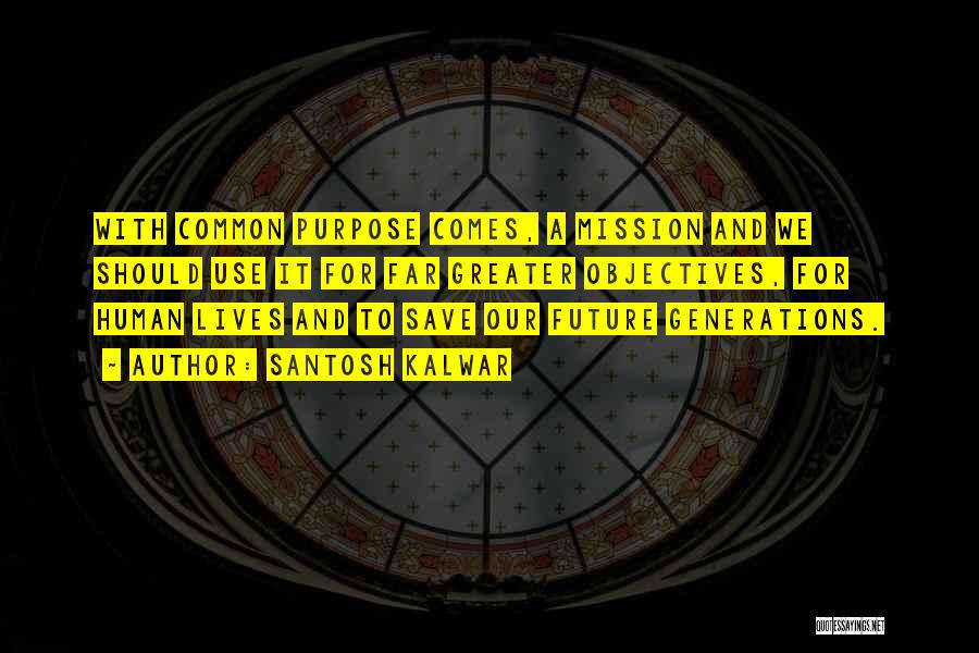 Santosh Kalwar Quotes: With Common Purpose Comes, A Mission And We Should Use It For Far Greater Objectives, For Human Lives And To