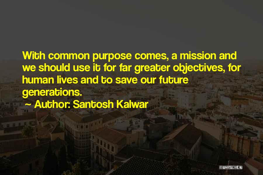 Santosh Kalwar Quotes: With Common Purpose Comes, A Mission And We Should Use It For Far Greater Objectives, For Human Lives And To