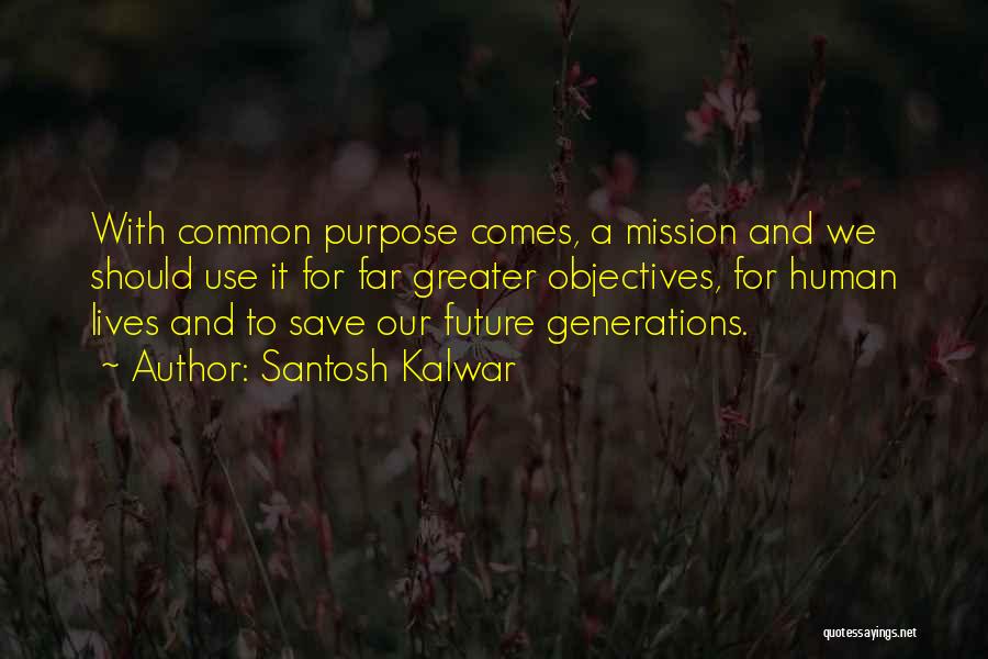 Santosh Kalwar Quotes: With Common Purpose Comes, A Mission And We Should Use It For Far Greater Objectives, For Human Lives And To