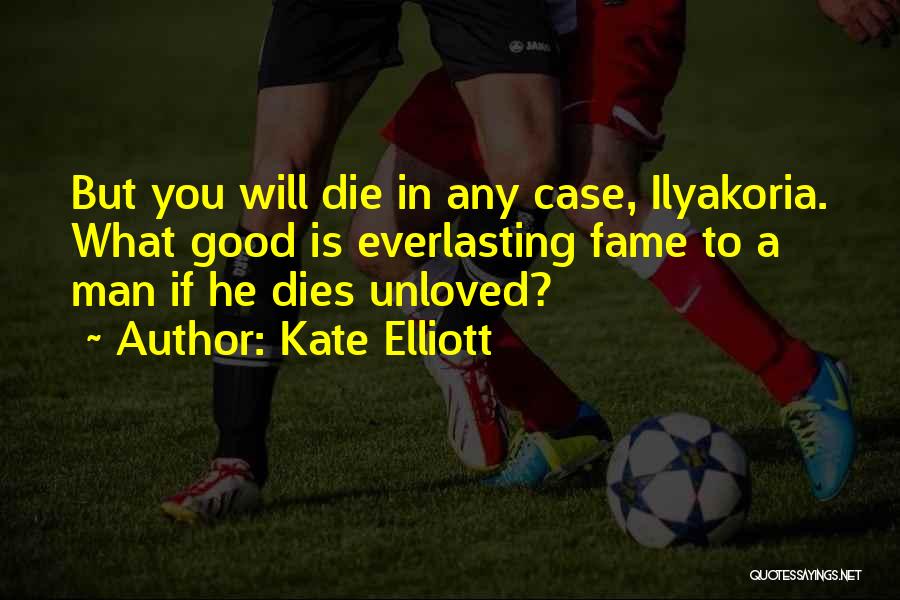 Kate Elliott Quotes: But You Will Die In Any Case, Ilyakoria. What Good Is Everlasting Fame To A Man If He Dies Unloved?