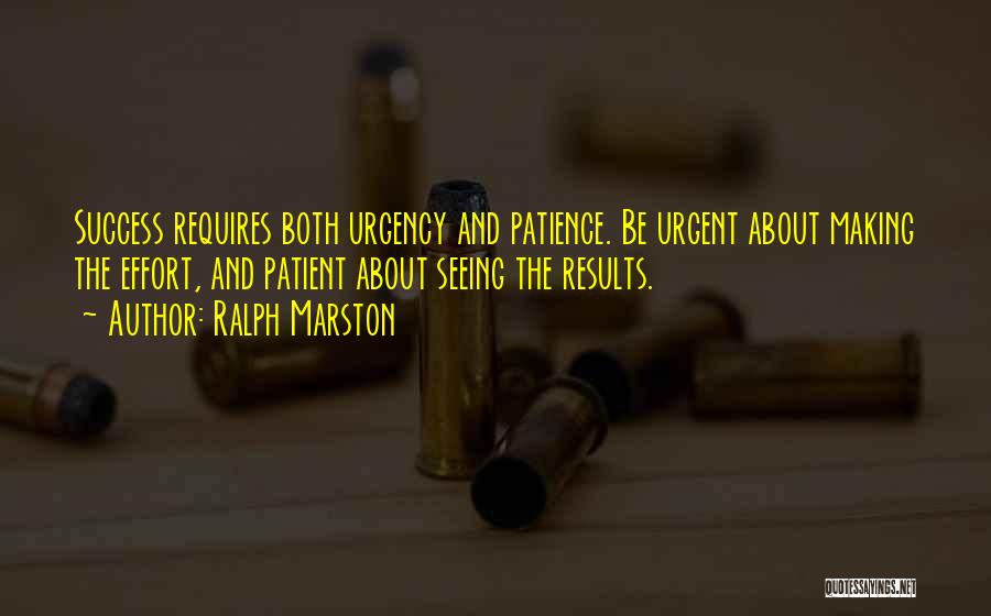 Ralph Marston Quotes: Success Requires Both Urgency And Patience. Be Urgent About Making The Effort, And Patient About Seeing The Results.