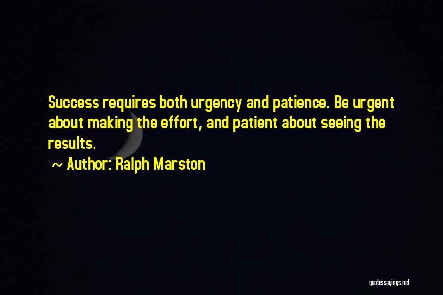 Ralph Marston Quotes: Success Requires Both Urgency And Patience. Be Urgent About Making The Effort, And Patient About Seeing The Results.