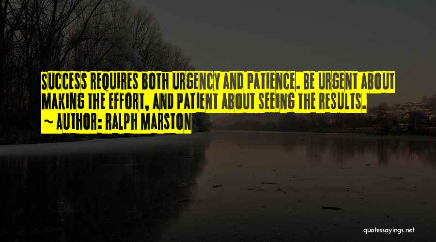 Ralph Marston Quotes: Success Requires Both Urgency And Patience. Be Urgent About Making The Effort, And Patient About Seeing The Results.