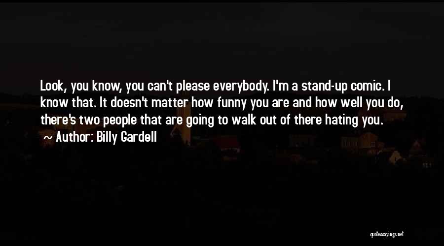 Billy Gardell Quotes: Look, You Know, You Can't Please Everybody. I'm A Stand-up Comic. I Know That. It Doesn't Matter How Funny You