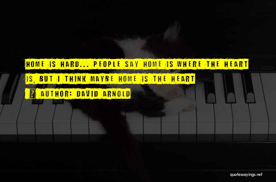 David Arnold Quotes: Home Is Hard... People Say Home Is Where The Heart Is, But I Think Maybe Home Is The Heart
