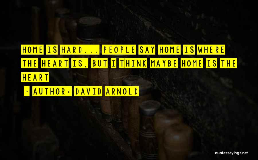 David Arnold Quotes: Home Is Hard... People Say Home Is Where The Heart Is, But I Think Maybe Home Is The Heart