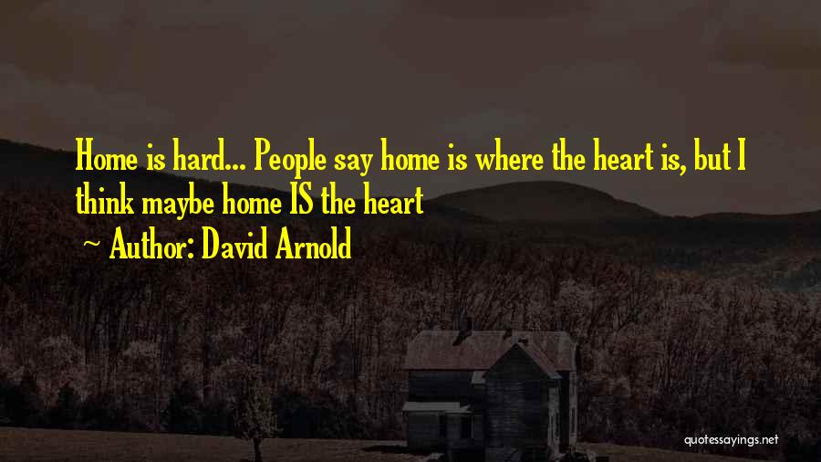 David Arnold Quotes: Home Is Hard... People Say Home Is Where The Heart Is, But I Think Maybe Home Is The Heart