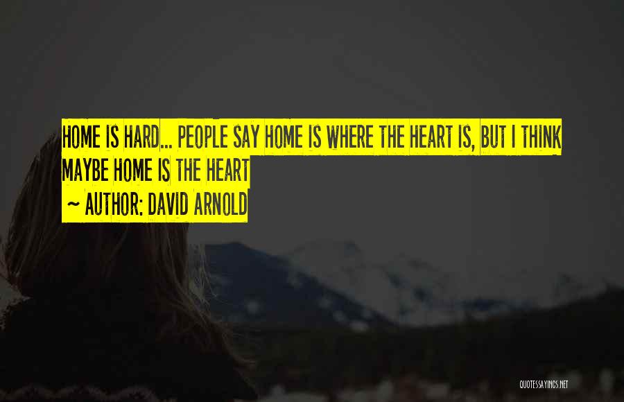 David Arnold Quotes: Home Is Hard... People Say Home Is Where The Heart Is, But I Think Maybe Home Is The Heart