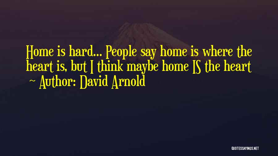David Arnold Quotes: Home Is Hard... People Say Home Is Where The Heart Is, But I Think Maybe Home Is The Heart
