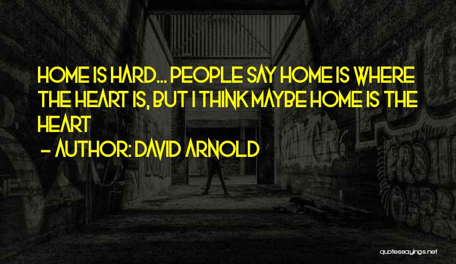 David Arnold Quotes: Home Is Hard... People Say Home Is Where The Heart Is, But I Think Maybe Home Is The Heart