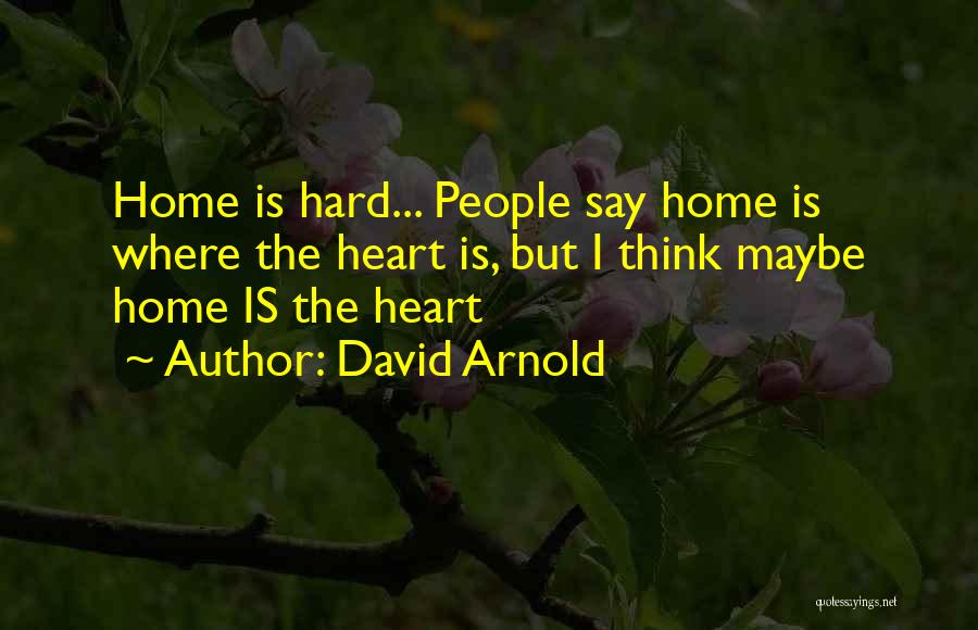 David Arnold Quotes: Home Is Hard... People Say Home Is Where The Heart Is, But I Think Maybe Home Is The Heart