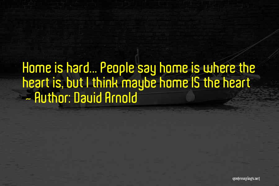 David Arnold Quotes: Home Is Hard... People Say Home Is Where The Heart Is, But I Think Maybe Home Is The Heart