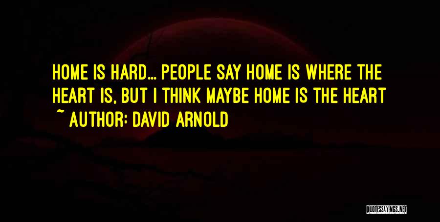 David Arnold Quotes: Home Is Hard... People Say Home Is Where The Heart Is, But I Think Maybe Home Is The Heart