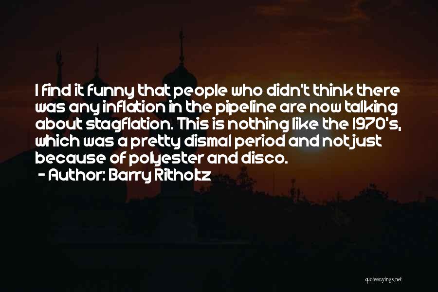 Barry Ritholtz Quotes: I Find It Funny That People Who Didn't Think There Was Any Inflation In The Pipeline Are Now Talking About