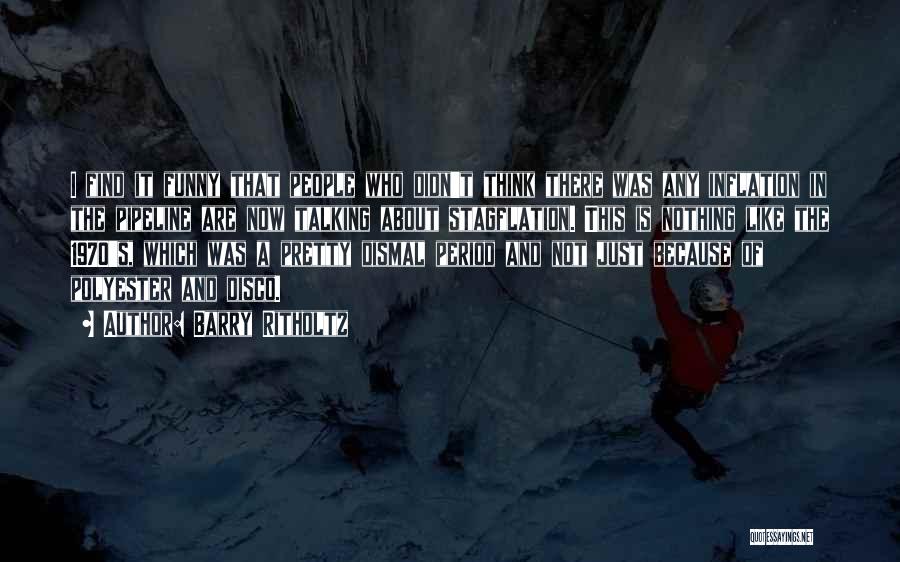 Barry Ritholtz Quotes: I Find It Funny That People Who Didn't Think There Was Any Inflation In The Pipeline Are Now Talking About