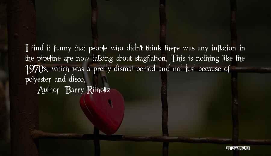 Barry Ritholtz Quotes: I Find It Funny That People Who Didn't Think There Was Any Inflation In The Pipeline Are Now Talking About