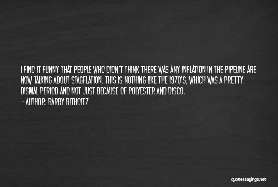 Barry Ritholtz Quotes: I Find It Funny That People Who Didn't Think There Was Any Inflation In The Pipeline Are Now Talking About