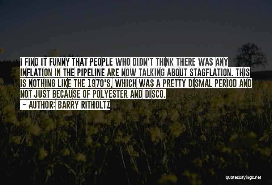 Barry Ritholtz Quotes: I Find It Funny That People Who Didn't Think There Was Any Inflation In The Pipeline Are Now Talking About