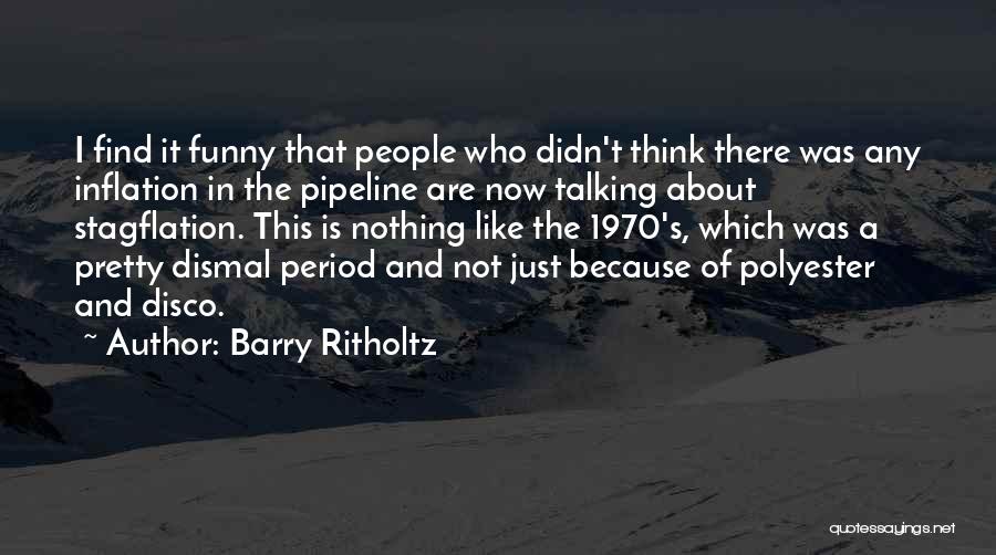 Barry Ritholtz Quotes: I Find It Funny That People Who Didn't Think There Was Any Inflation In The Pipeline Are Now Talking About