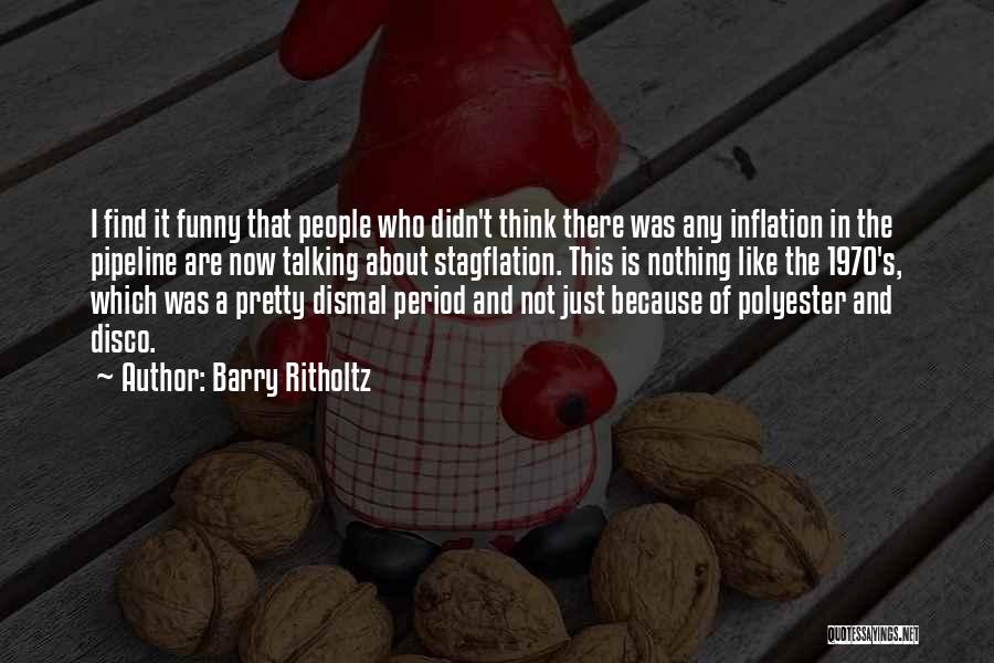 Barry Ritholtz Quotes: I Find It Funny That People Who Didn't Think There Was Any Inflation In The Pipeline Are Now Talking About