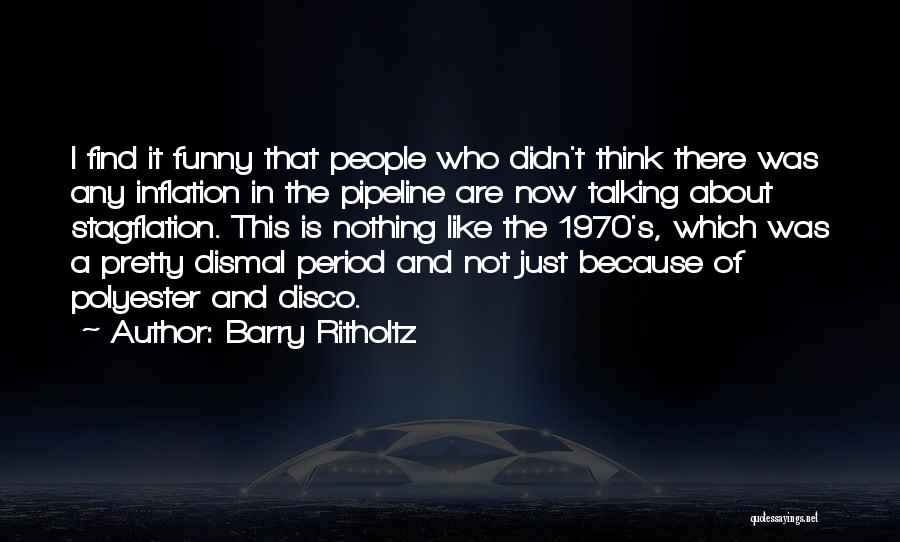 Barry Ritholtz Quotes: I Find It Funny That People Who Didn't Think There Was Any Inflation In The Pipeline Are Now Talking About