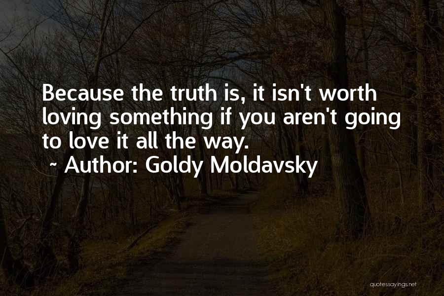 Goldy Moldavsky Quotes: Because The Truth Is, It Isn't Worth Loving Something If You Aren't Going To Love It All The Way.