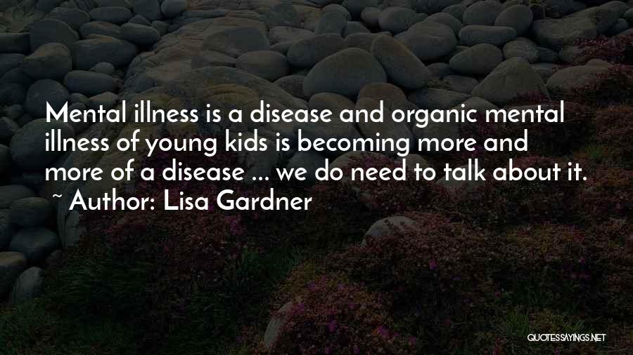 Lisa Gardner Quotes: Mental Illness Is A Disease And Organic Mental Illness Of Young Kids Is Becoming More And More Of A Disease