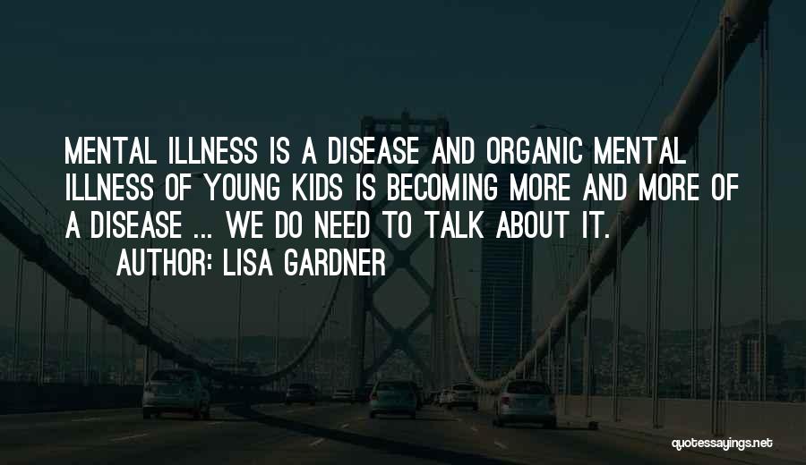 Lisa Gardner Quotes: Mental Illness Is A Disease And Organic Mental Illness Of Young Kids Is Becoming More And More Of A Disease