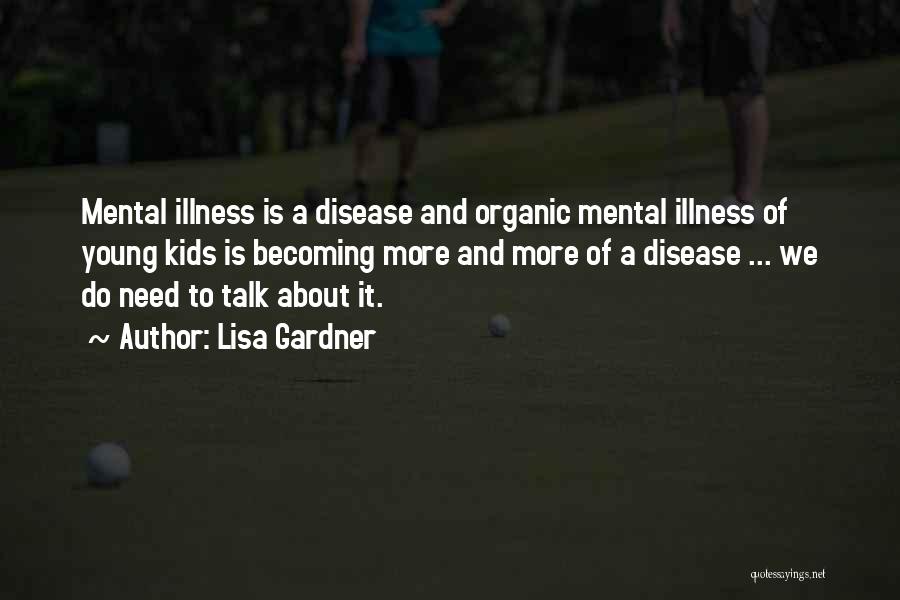 Lisa Gardner Quotes: Mental Illness Is A Disease And Organic Mental Illness Of Young Kids Is Becoming More And More Of A Disease