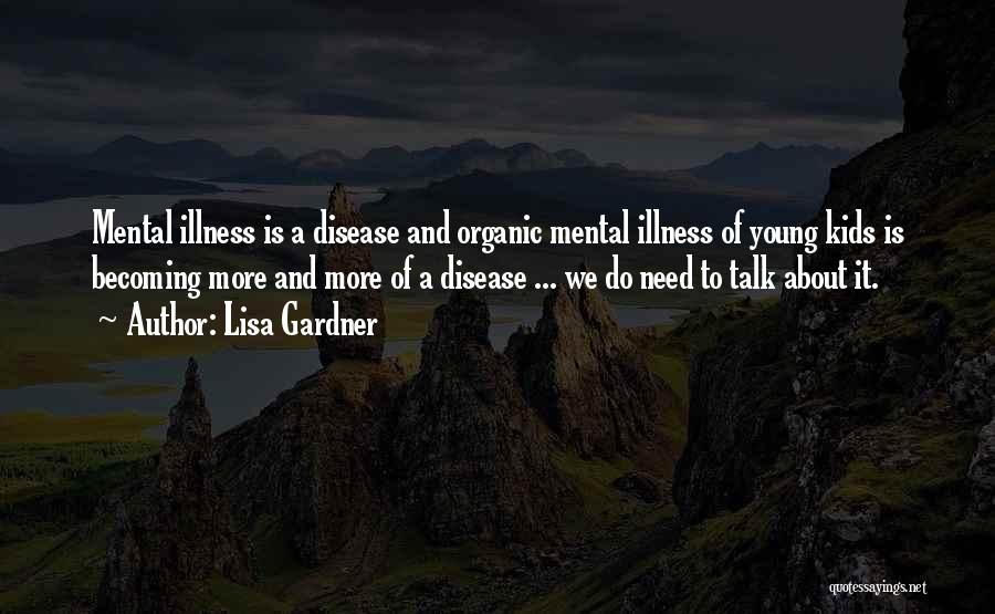 Lisa Gardner Quotes: Mental Illness Is A Disease And Organic Mental Illness Of Young Kids Is Becoming More And More Of A Disease