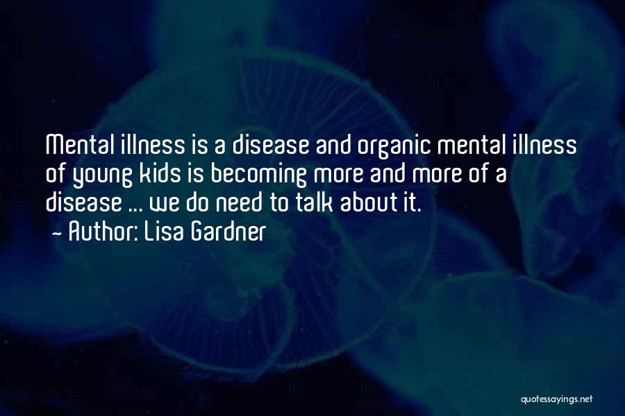 Lisa Gardner Quotes: Mental Illness Is A Disease And Organic Mental Illness Of Young Kids Is Becoming More And More Of A Disease