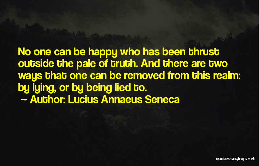 Lucius Annaeus Seneca Quotes: No One Can Be Happy Who Has Been Thrust Outside The Pale Of Truth. And There Are Two Ways That