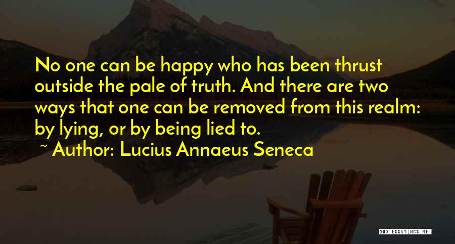 Lucius Annaeus Seneca Quotes: No One Can Be Happy Who Has Been Thrust Outside The Pale Of Truth. And There Are Two Ways That