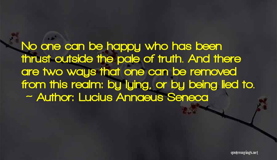 Lucius Annaeus Seneca Quotes: No One Can Be Happy Who Has Been Thrust Outside The Pale Of Truth. And There Are Two Ways That